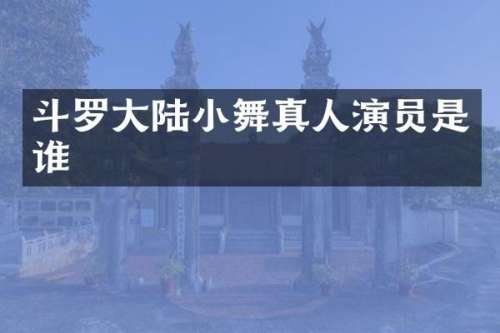 斗罗大陆小舞真人演员是谁
