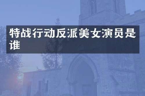 特战行动反派演员是谁