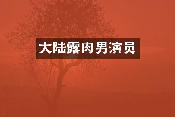 大陆肉男演员
