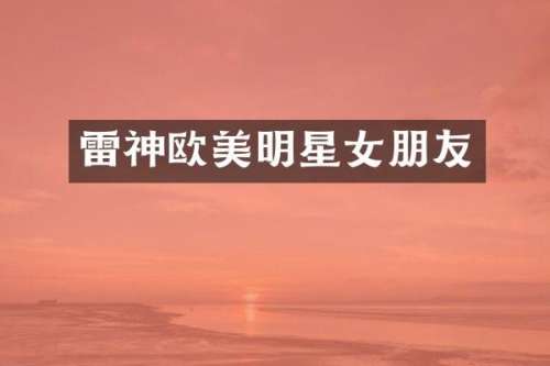 雷神欧美明星女朋友