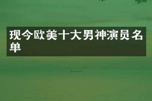 现今欧美十大男神演员名单