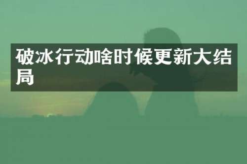 破冰行动啥时候更新大结局