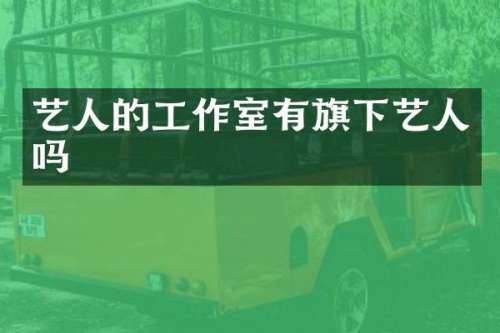艺人的工作室有旗下艺人吗