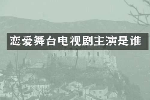 恋爱舞台电视剧主演是谁