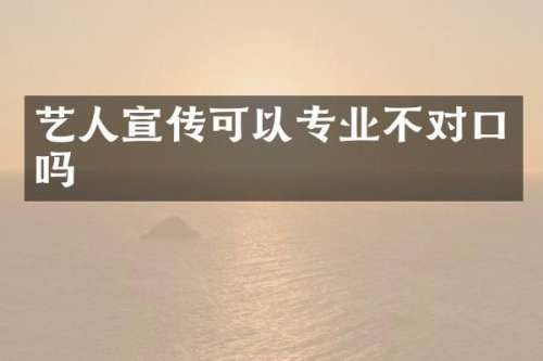 艺人宣传可以专业不对口吗