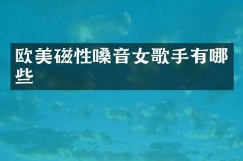 欧美磁性嗓音女歌手有哪些