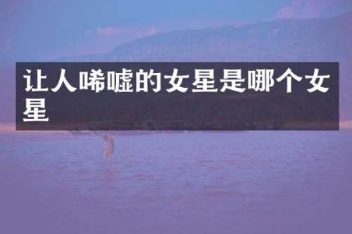 让人唏嘘的女星是哪个女星