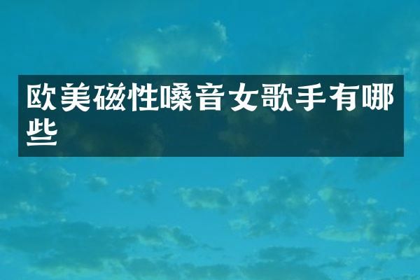 欧美磁性嗓音女歌手有哪些