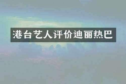 港台艺人评价迪丽热巴