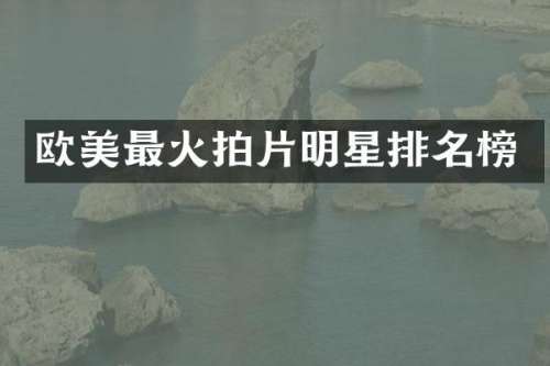 欧美最火拍片明星排名榜