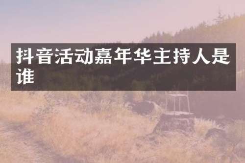 抖音活动嘉年华主持人是谁
