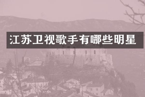 江苏卫视歌手有哪些明星