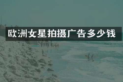 欧洲女星拍摄广告多少钱