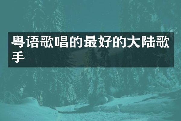 粤语歌唱的最好的大陆歌手