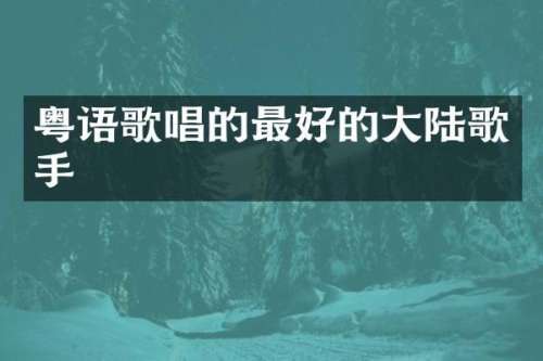 粤语歌唱的最好的大陆歌手