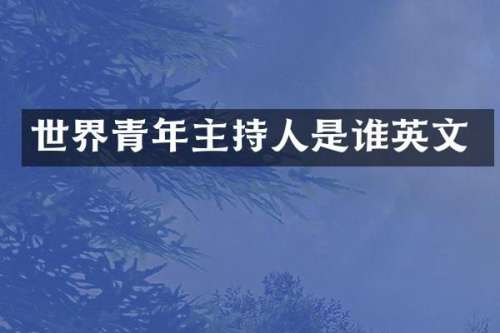 世界青年主持人是谁英文