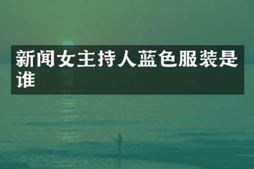 新闻女主持人蓝色服装是谁