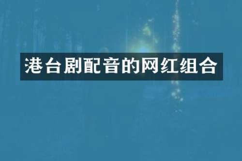 港台剧配音的网红组合