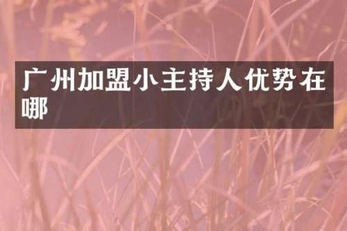 广州加盟小主持人优势在哪