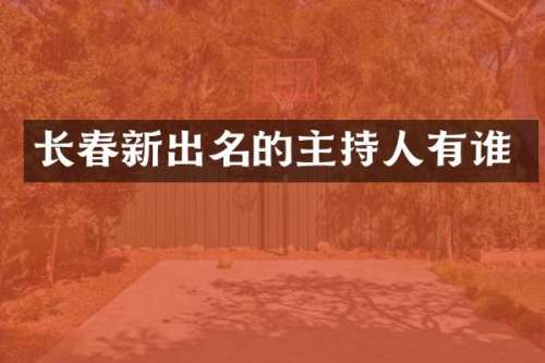 长春新出名的主持人有谁