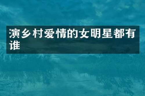 演乡村爱情的女明星都有谁