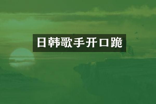 日韩歌手开口跪