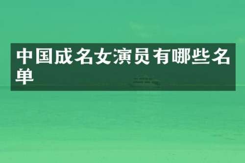 中国成名女演员有哪些名单