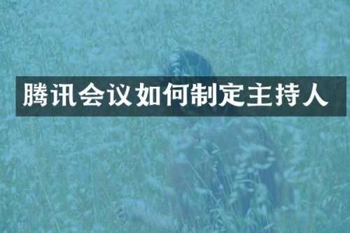 腾讯会议如何制定主持人