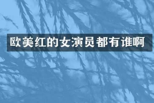 欧美红的女演员都有谁啊