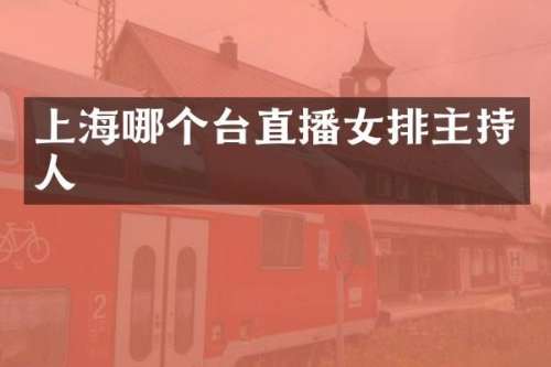 上海哪个台直播女排主持人