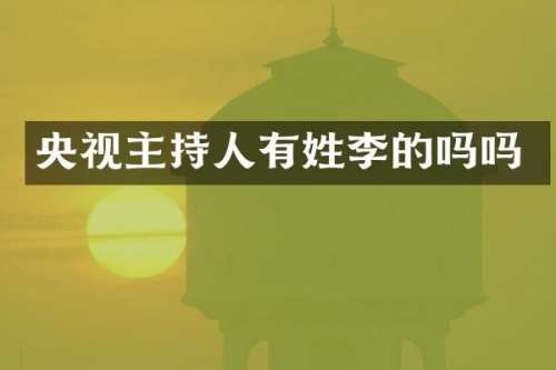 央视主持人有姓李的吗吗