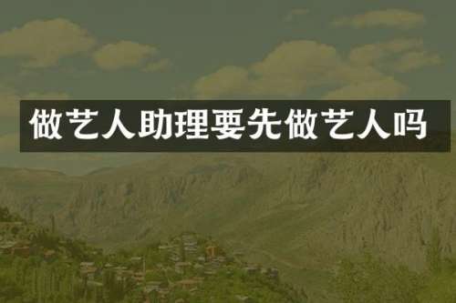 做艺人助理要先做艺人吗