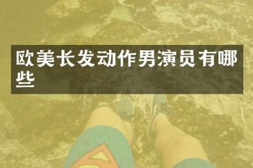 欧美长发动作男演员有哪些
