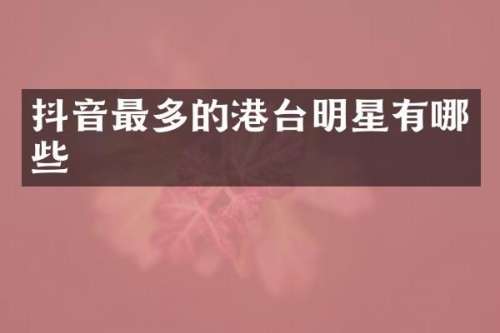 抖音最多的港台明星有哪些