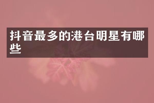 抖音最多的港台明星有哪些