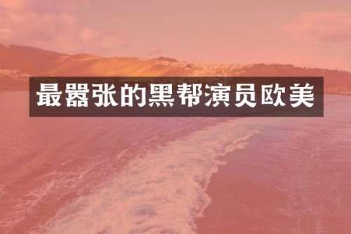 最嚣张的黑帮演员欧美