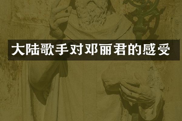 大陆歌手对邓丽君的感受