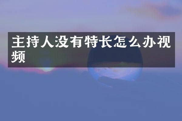 主持人没有特长怎么办视频