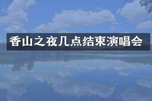 香山之夜几点结束演唱会