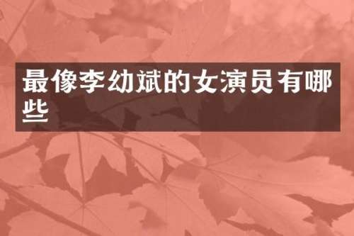 最像李幼斌的女演员有哪些