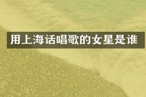 用上海话唱歌的女星是谁
