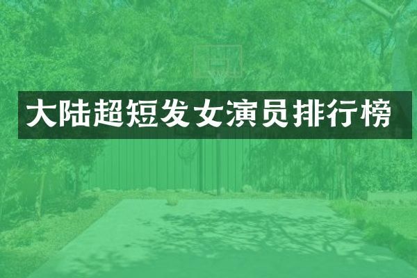 大陆超短发女演员排行榜