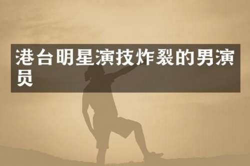 港台明星演技炸裂的男演员