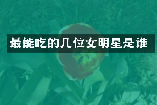 最能吃的几位女明星是谁