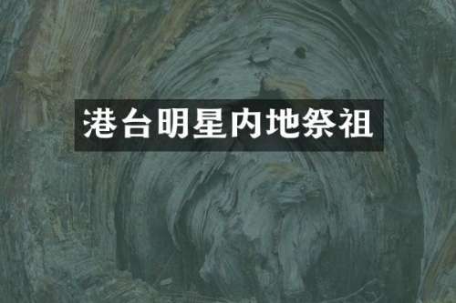 港台明星内地祭祖