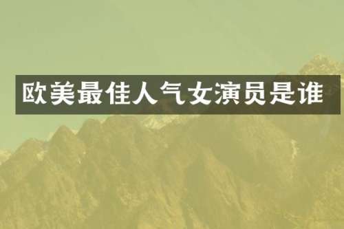 欧美最佳人气女演员是谁