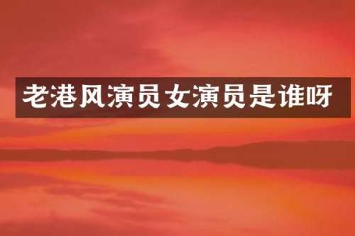 老港风演员女演员是谁呀