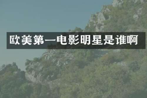 欧美第一电影明星是谁啊