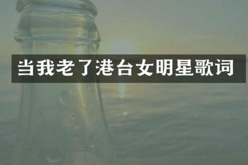 当我老了港台女明星歌词