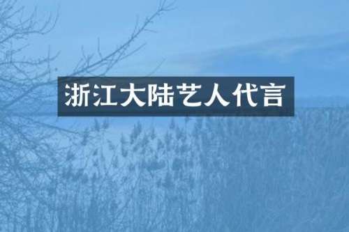 浙江大陆艺人代言